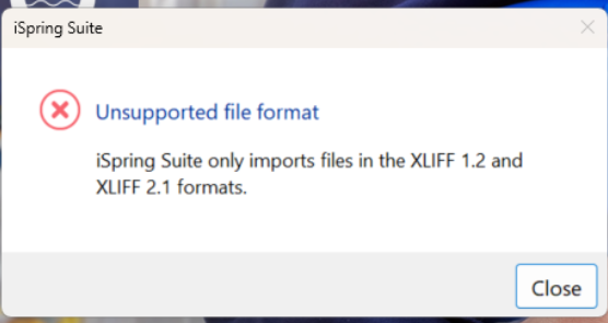 Error message from iSpring Suite stating 'Unsupported file format. iSpring Suite only imports files in the XLIFF 1.2 and XLIFF 2.1 formats.' with a Close button.