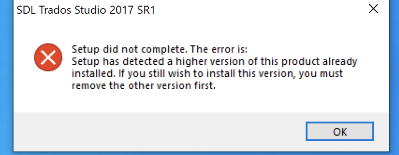Error message during SDL Trados Studio 2017 SR1 setup stating 'Setup did not complete. The error is: Setup has detected a higher version of this product already installed. If you still wish to install this version, you must remove the other version first.' with an OK button.