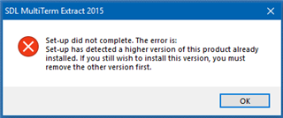 Error message from SDL MultiTerm Extract 2015 setup stating 'Set-up did not complete. The error is: Set-up has detected a higher version of this product already installed. If you still wish to install this version, you must remove the other version first.' with an OK button.