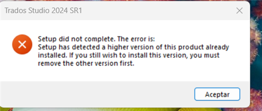 Error message from Trados Studio 2024 SR1 stating: 'Setup did not complete. The error is: Setup has detected a higher version of this product already installed. Remove the other version first.'
