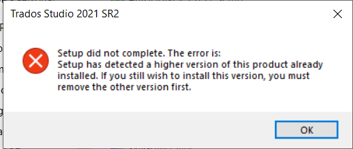 Error message from Trados Studio 2021 SR2 installation stating 'Setup did not complete. The error is: Setup has detected a higher version of this product already installed. If you still wish to install this version, you must remove the other version first.' with an OK button.