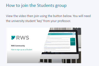 The image is an instructional snippet on how to join the Students group. It includes a header that reads "How to join the Students group," followed by instructions which state, "View the video then join using the button below. You will need the university student 'key' from your professor." Below the text, there is a thumbnail image of a video titled "RWS Community - How to sign up as a Student." The overall layout suggests a webpage section designed to guide university students through the process of joining a specific online community, with a focus on a necessary step involving a 'key' provided by a professor.